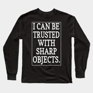 Funny Sarcastic Quotes I Can Be Trusted With Sharp Objects Long Sleeve T-Shirt